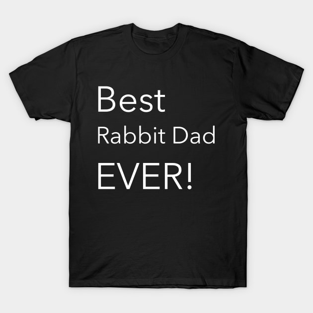 Best Rabbit Dad Ever! T-Shirt by Small Furry Friends